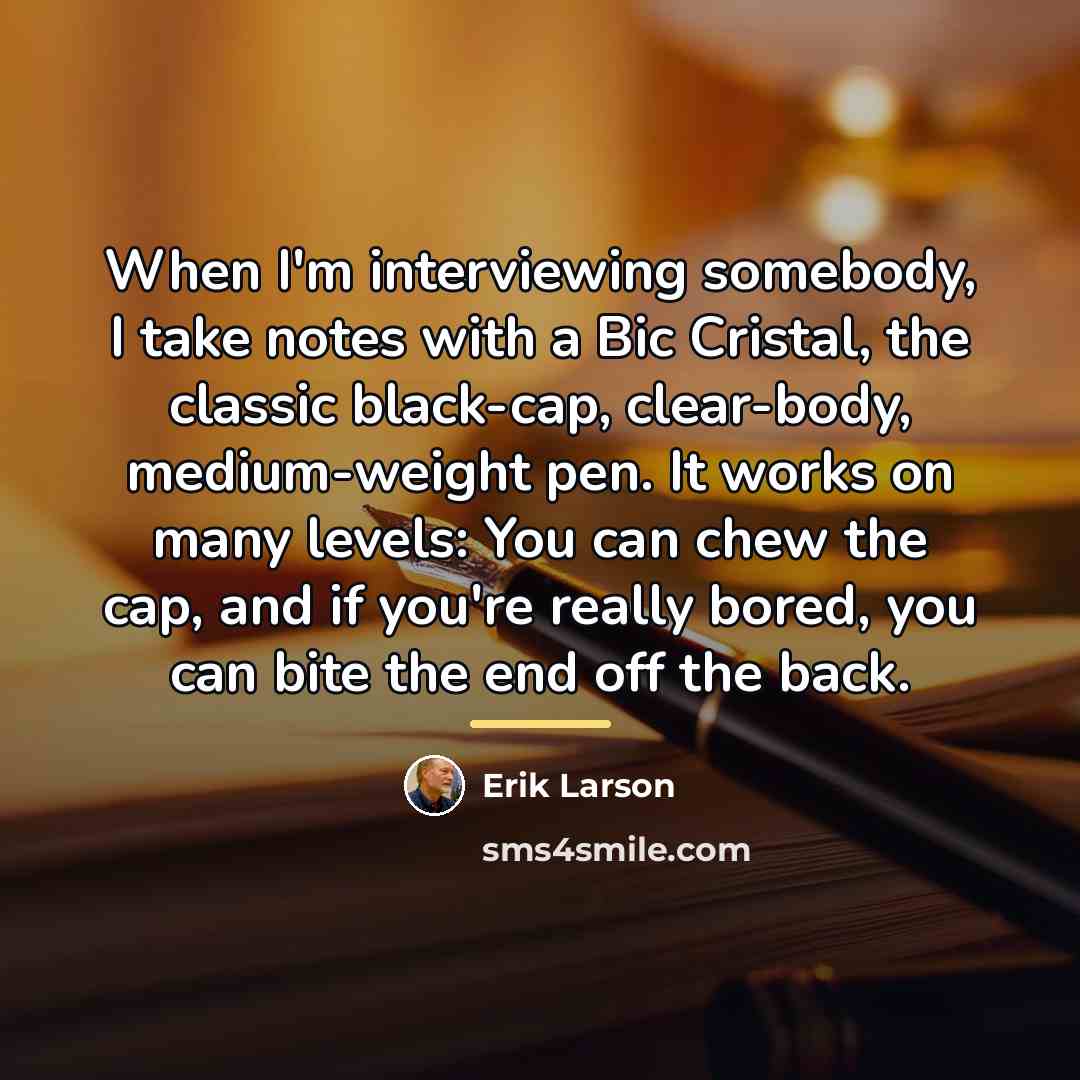 “When I'm interviewing somebody, I take notes with a Bic…” quote by Erik Larson
