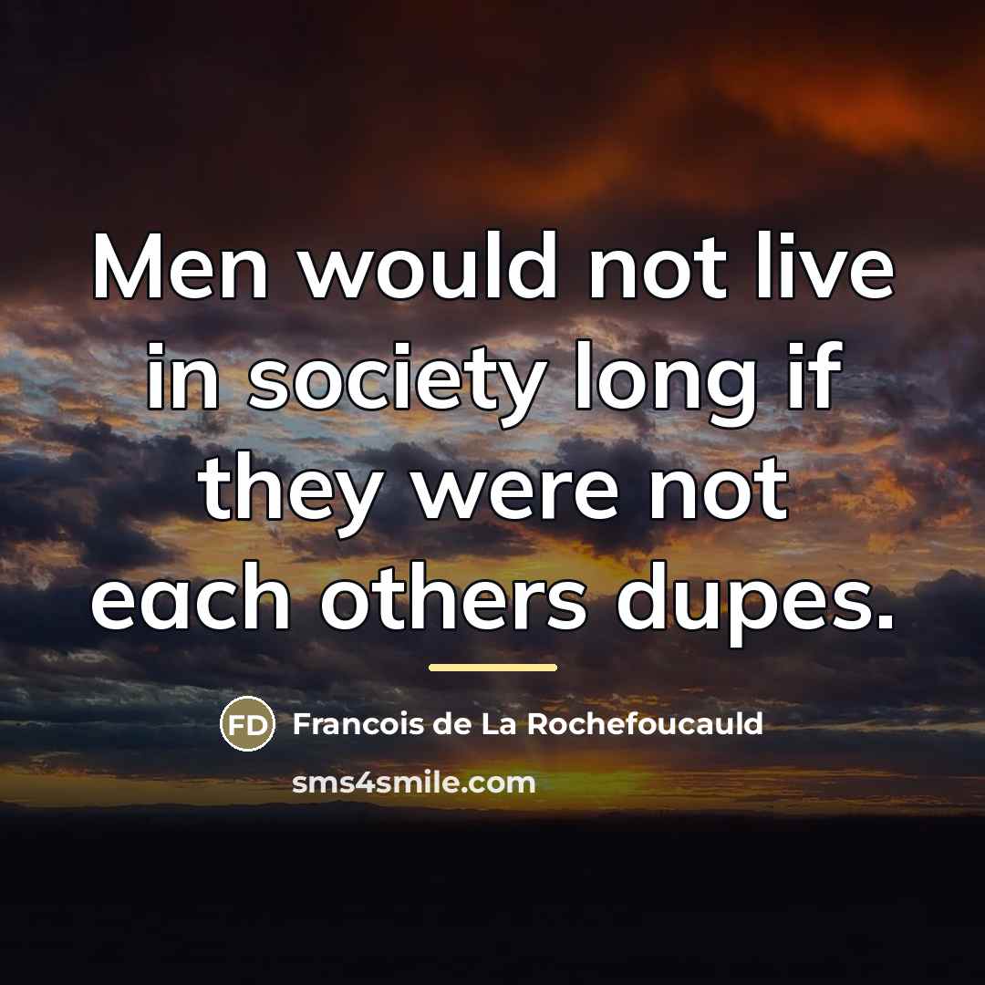 “Men would not live in society long if they were…” quote by Francois de La Rochefoucauld