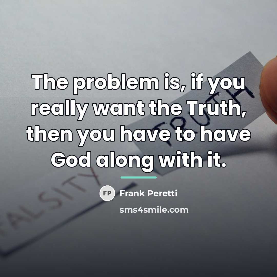 “The problem is, if you really want the Truth, then…” quote by Frank Peretti