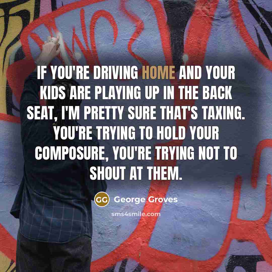 “If you're driving home and your kids are playing up…” quote by George Groves