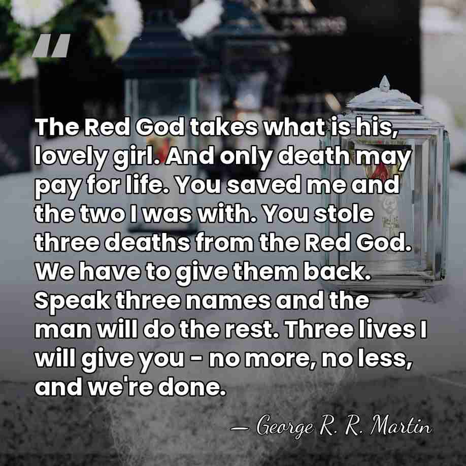 The Red God takes what is his, lovely girl. And only death&hellip; - George R. R. Martin