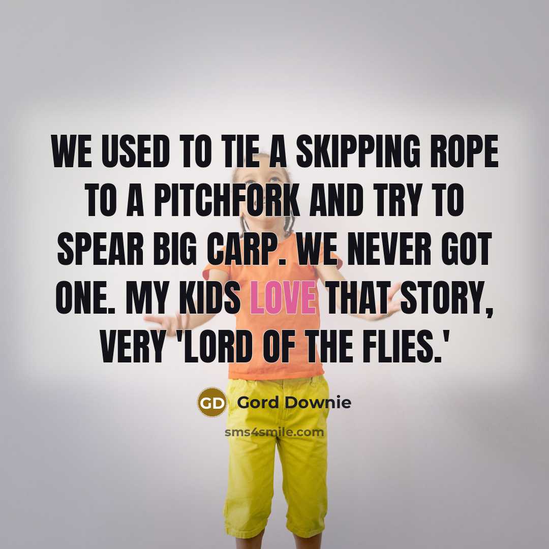 “We used to tie a skipping rope to a pitchfork…” quote by Gord Downie