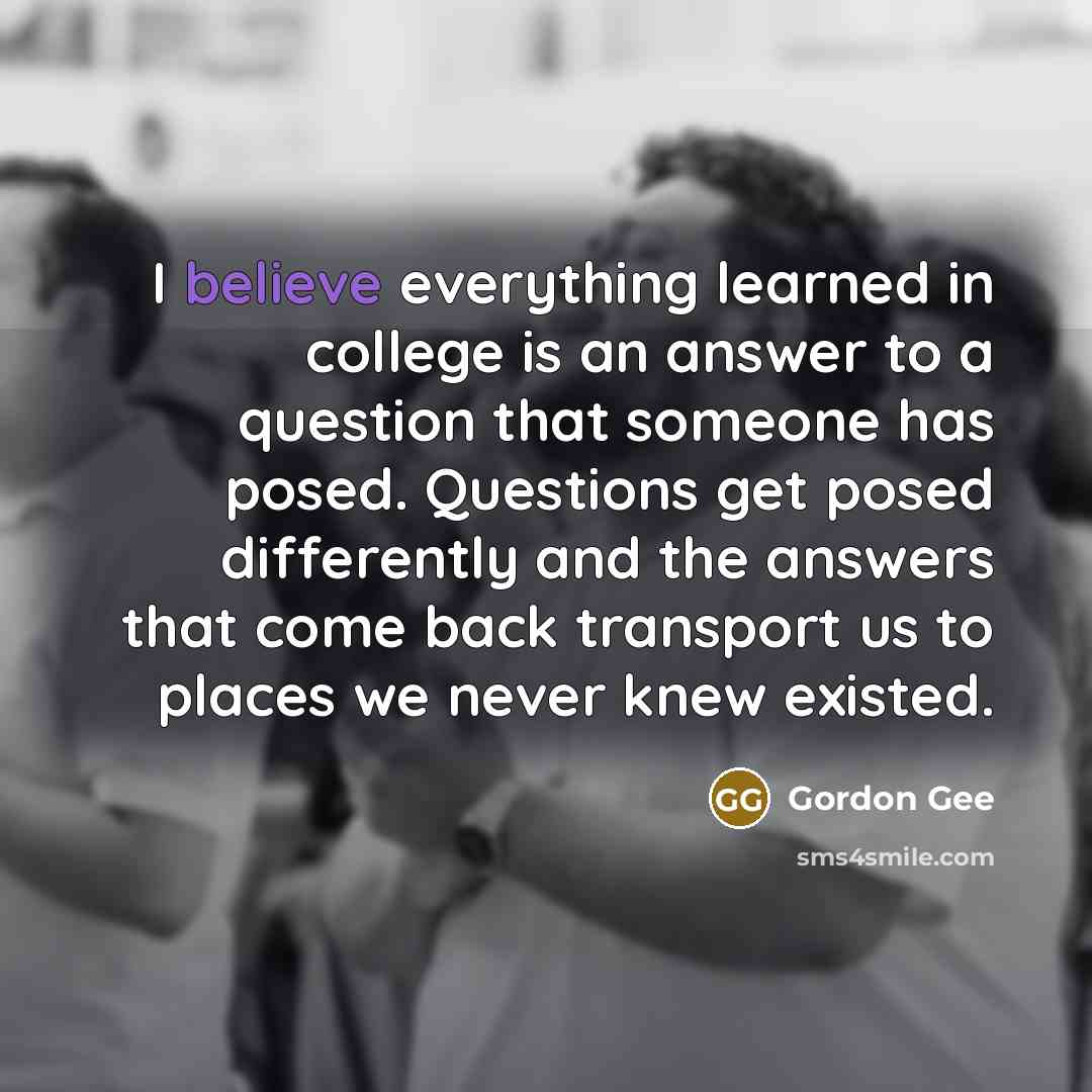 “I believe everything learned in college is an answer to…” quote by Gordon Gee