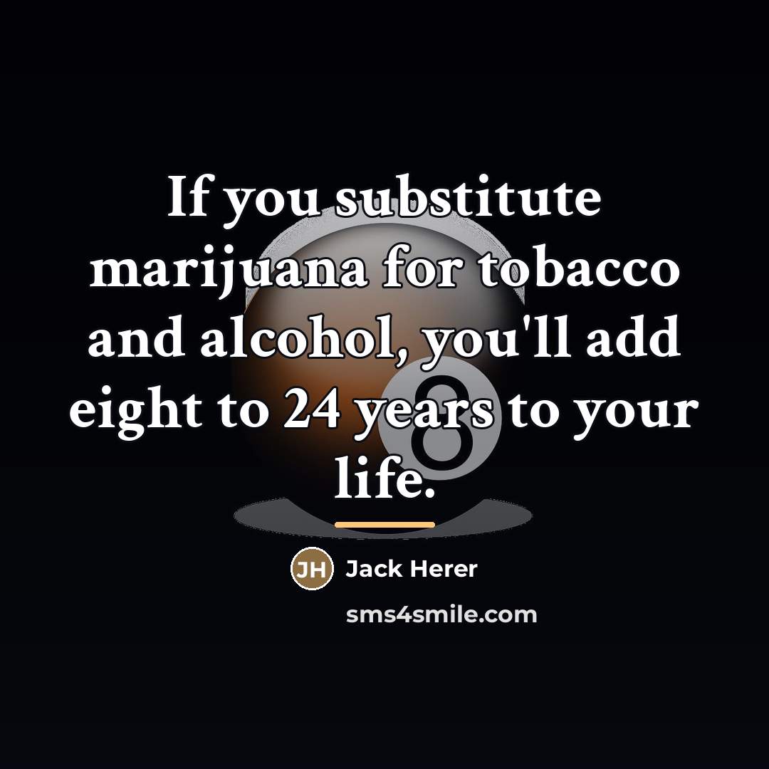 “If you substitute marijuana for tobacco and alcohol, you'll add…” quote by Jack Herer
