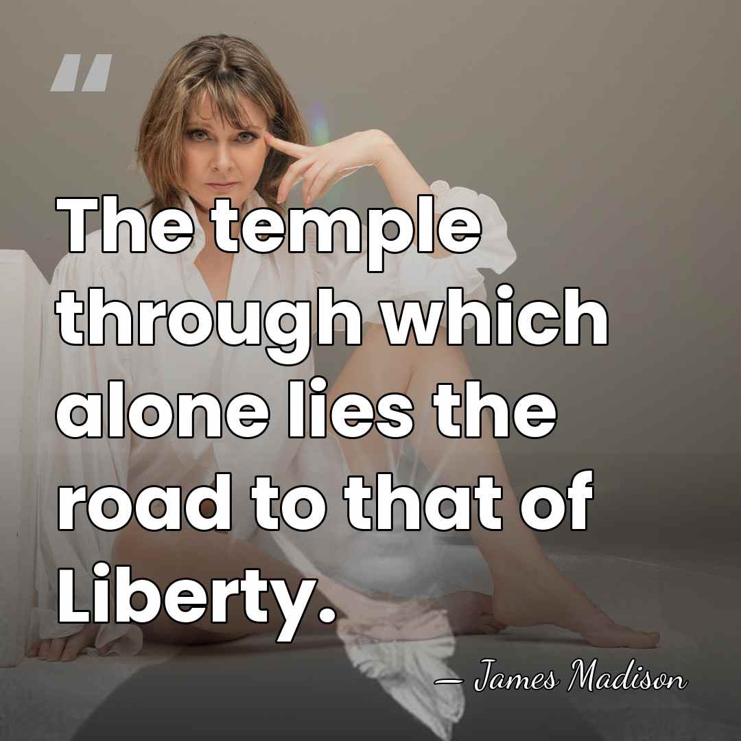The temple through which alone lies the road to that of Liberty. - James Madison