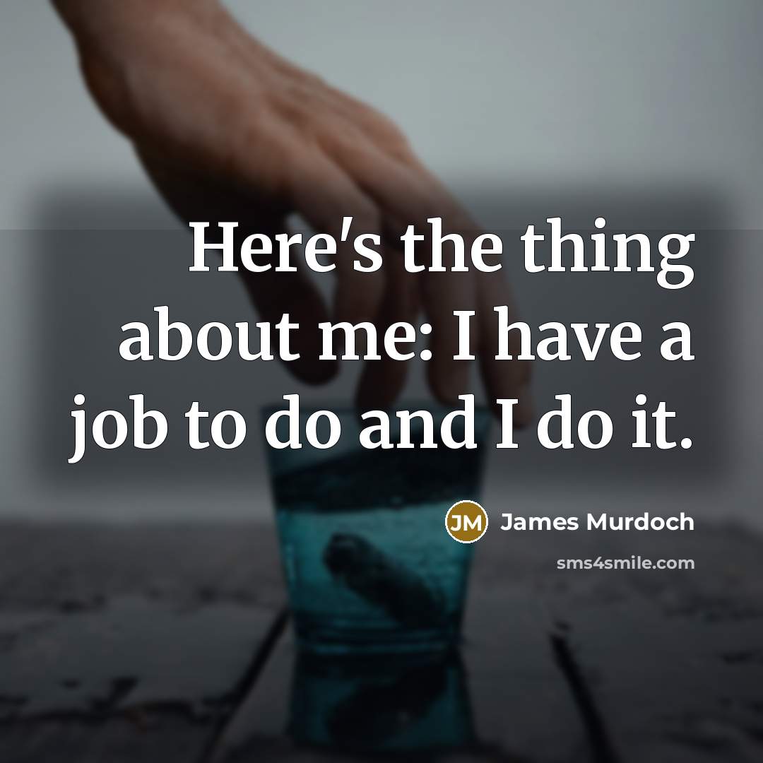 “Here's the thing about me: I have a job to…” quote by James Murdoch