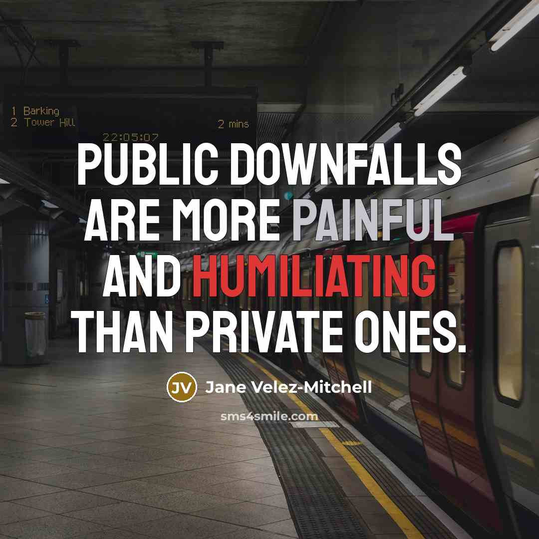 “Public downfalls are more painful and humiliating than private ones.…” quote by Jane Velez-Mitchell