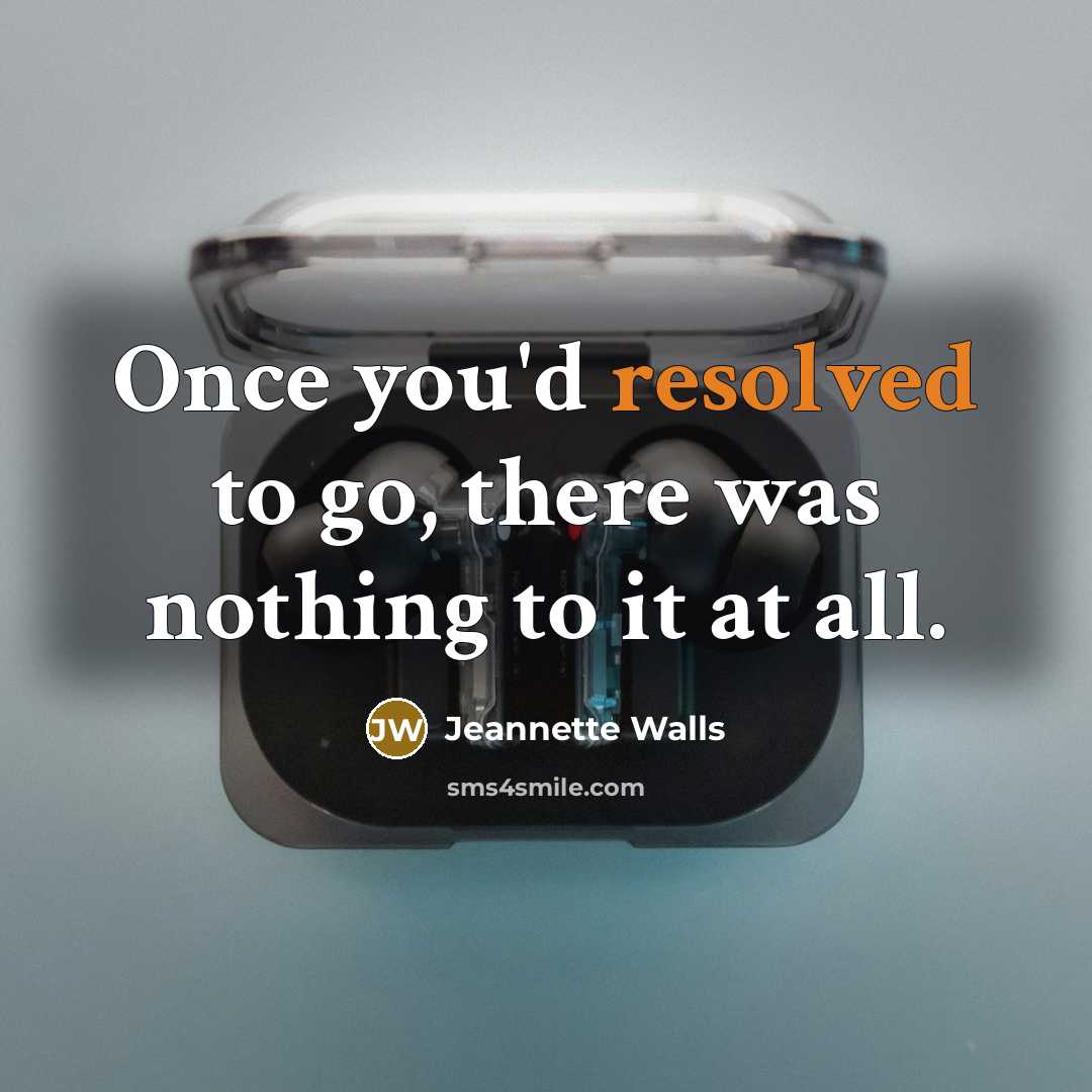 “Once you'd resolved to go, there was nothing to it at all.” quote by Jeannette Walls