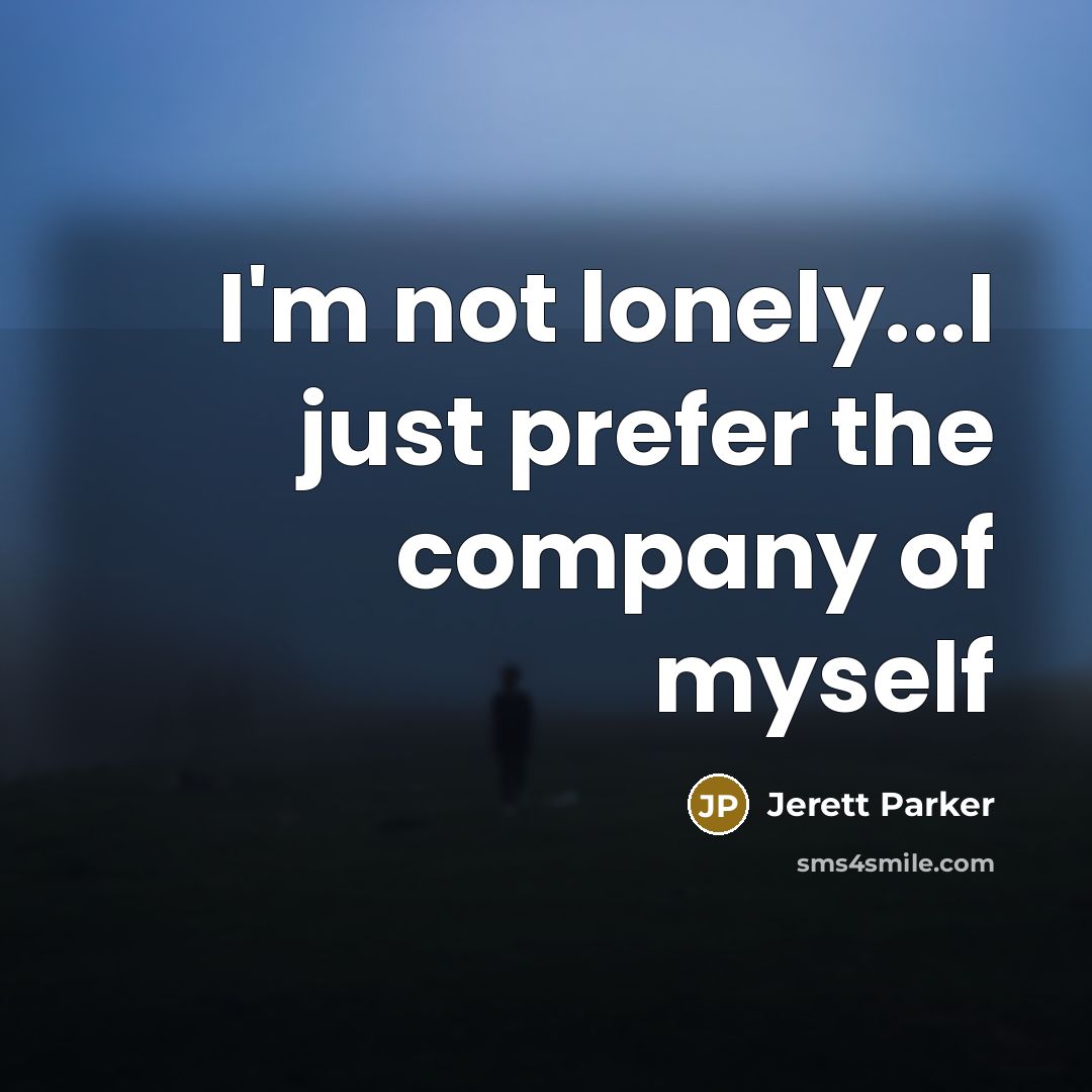 “I'm not lonely...I just prefer the company of myself…” quote by Jerett Parker