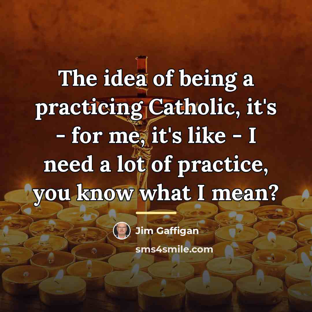 “The idea of being a practicing Catholic, it's - for…” quote by Jim Gaffigan