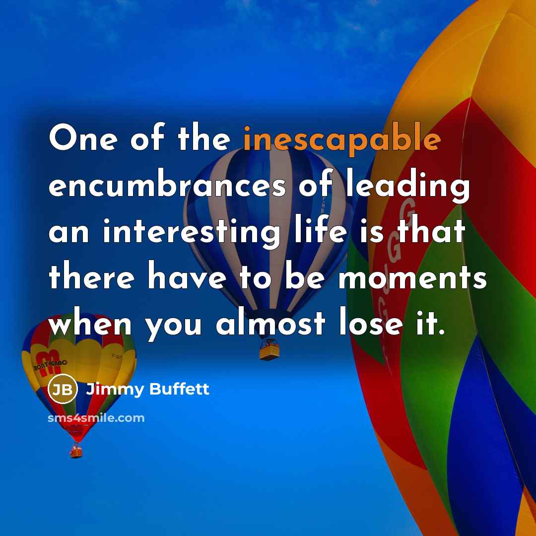 “One of the inescapable encumbrances of leading an interesting life…” quote by Jimmy Buffett