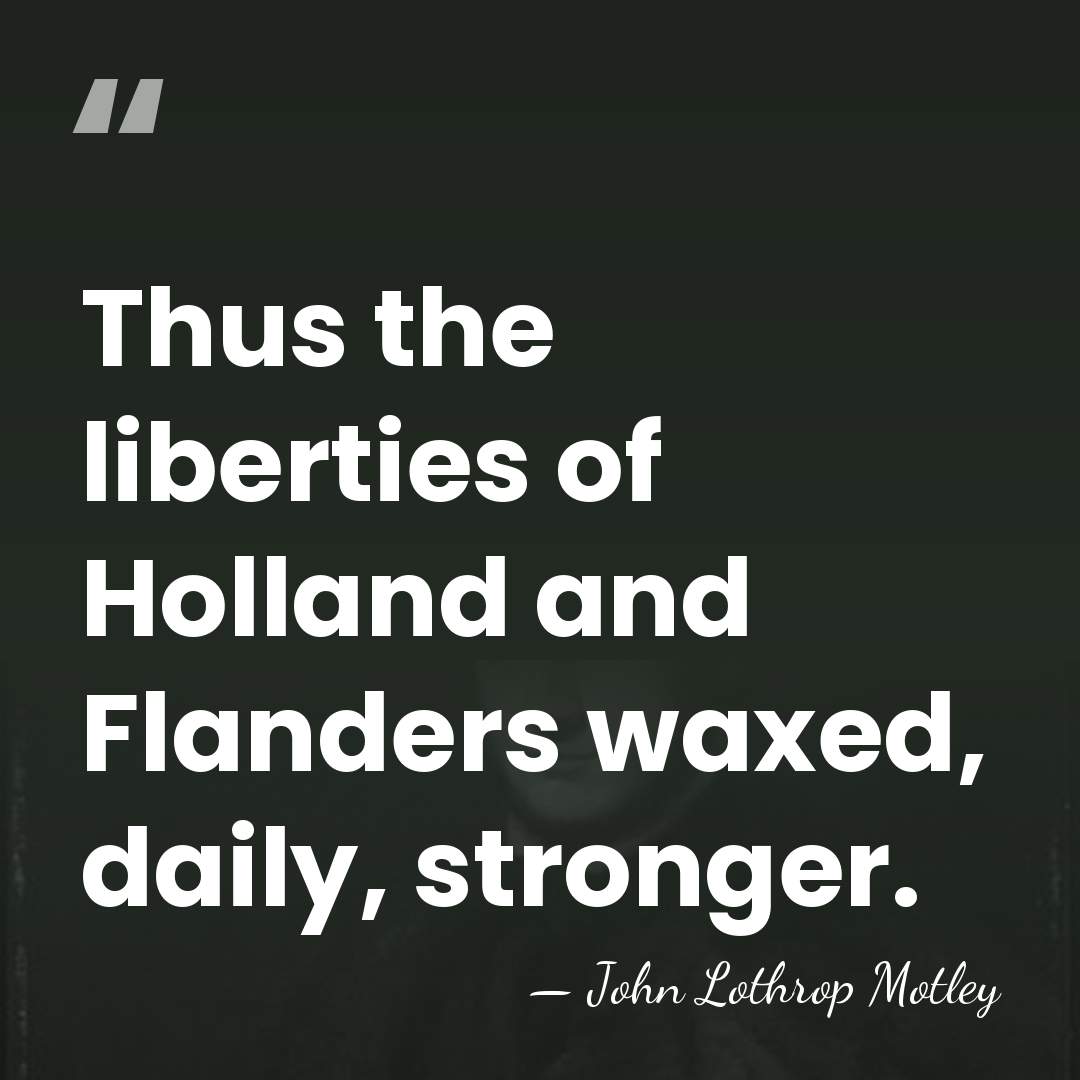Thus the liberties of Holland and Flanders waxed, daily, stronger. - John Lothrop Motley