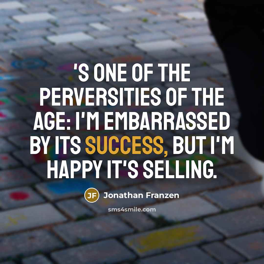 “'s one of the perversities of the age: I'm embarrassed…” quote by Jonathan Franzen