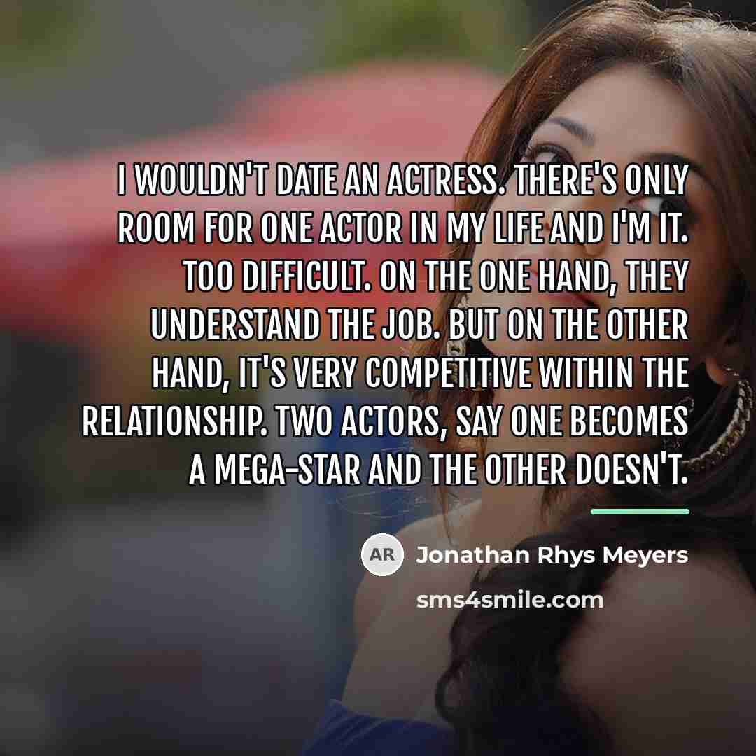 “I wouldn't date an actress. There's only room for one…” quote by Jonathan Rhys Meyers