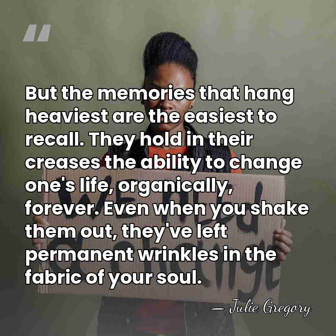 But the memories that hang heaviest are the easiest to recall. They&hellip; - Julie Gregory