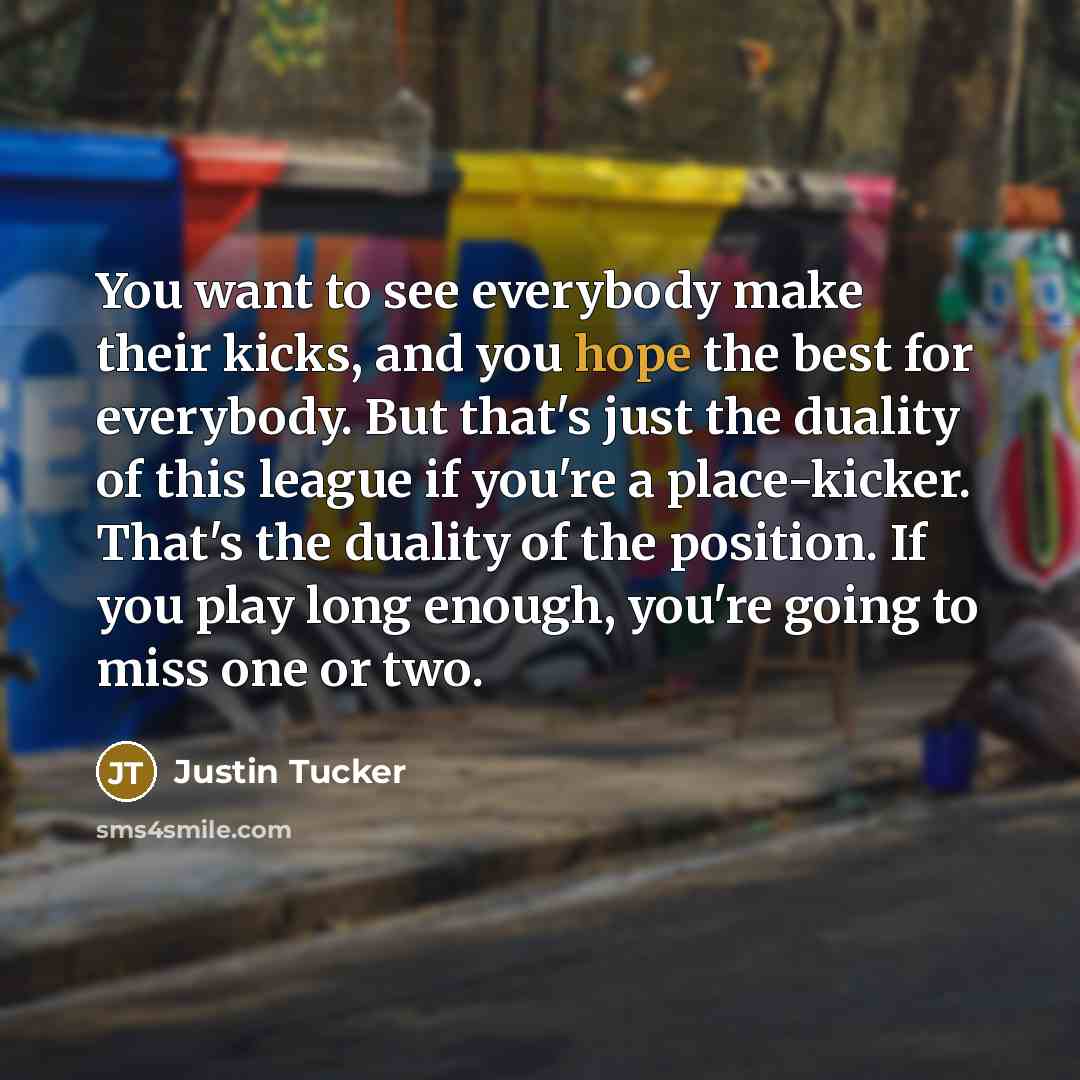 “You want to see everybody make their kicks, and you…” quote by Justin Tucker