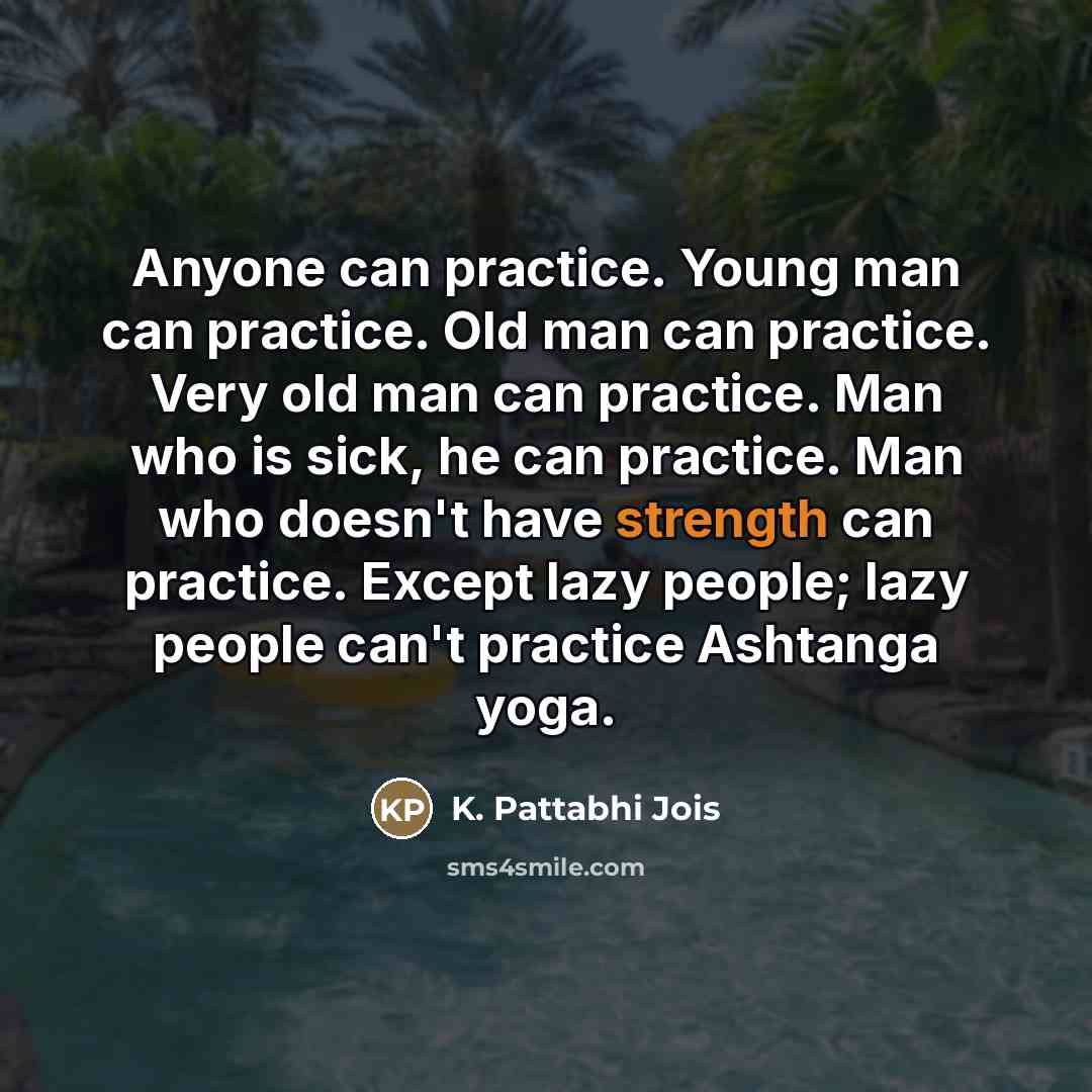 “Anyone can practice. Young man can practice. Old man can…” quote by K. Pattabhi Jois
