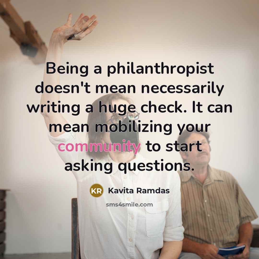 “Being a philanthropist doesn't mean necessarily writing a huge check.…” quote by Kavita Ramdas