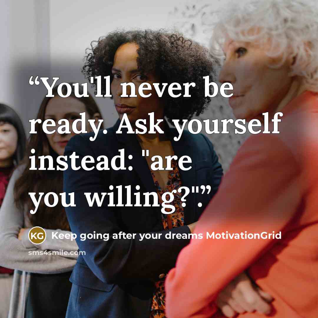 “You'll never be ready. Ask yourself instead: "are you willing?".” quote by Keep going after your dreams MotivationGrid