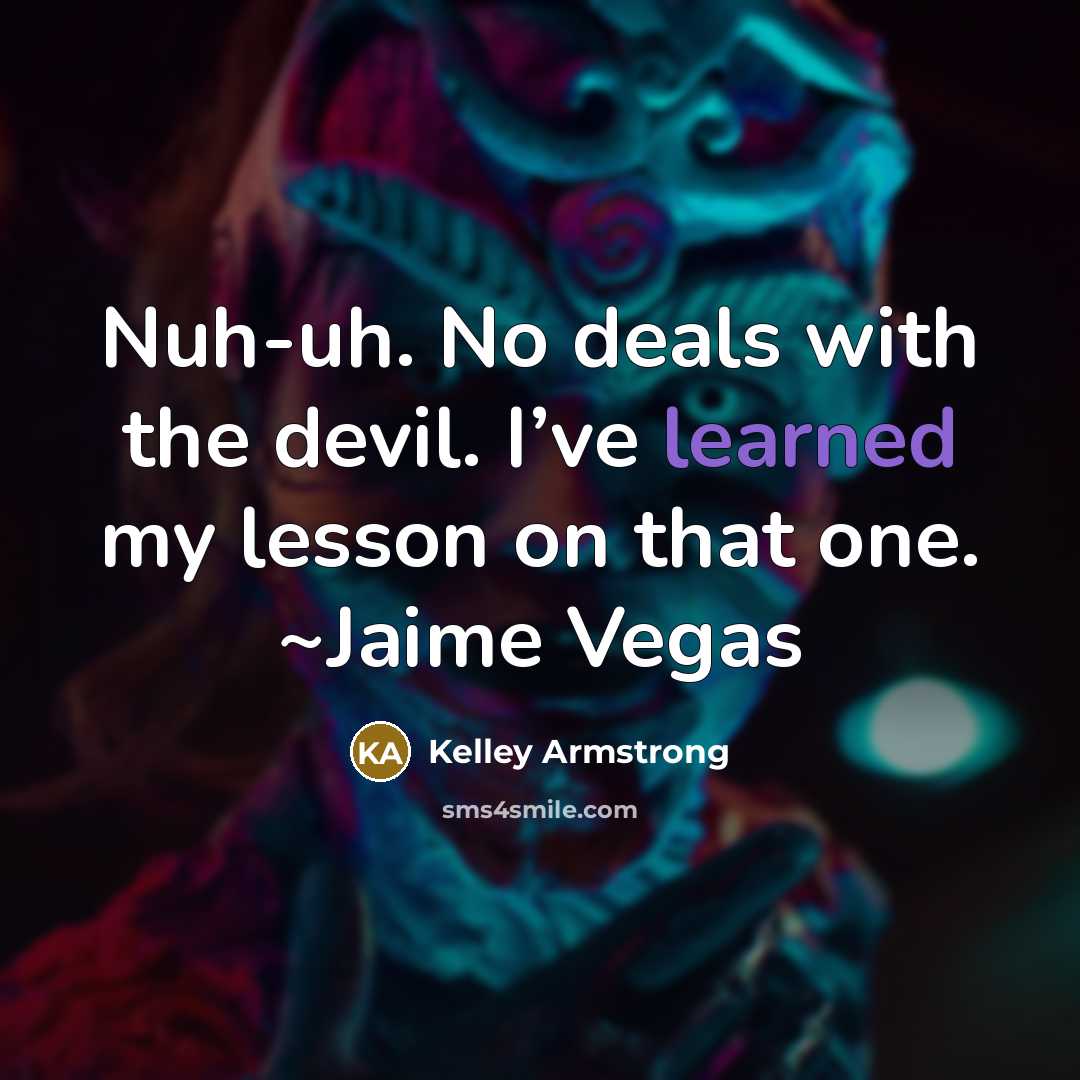 “Nuh-uh. No deals with the devil. I’ve learned my lesson…” quote by Kelley Armstrong