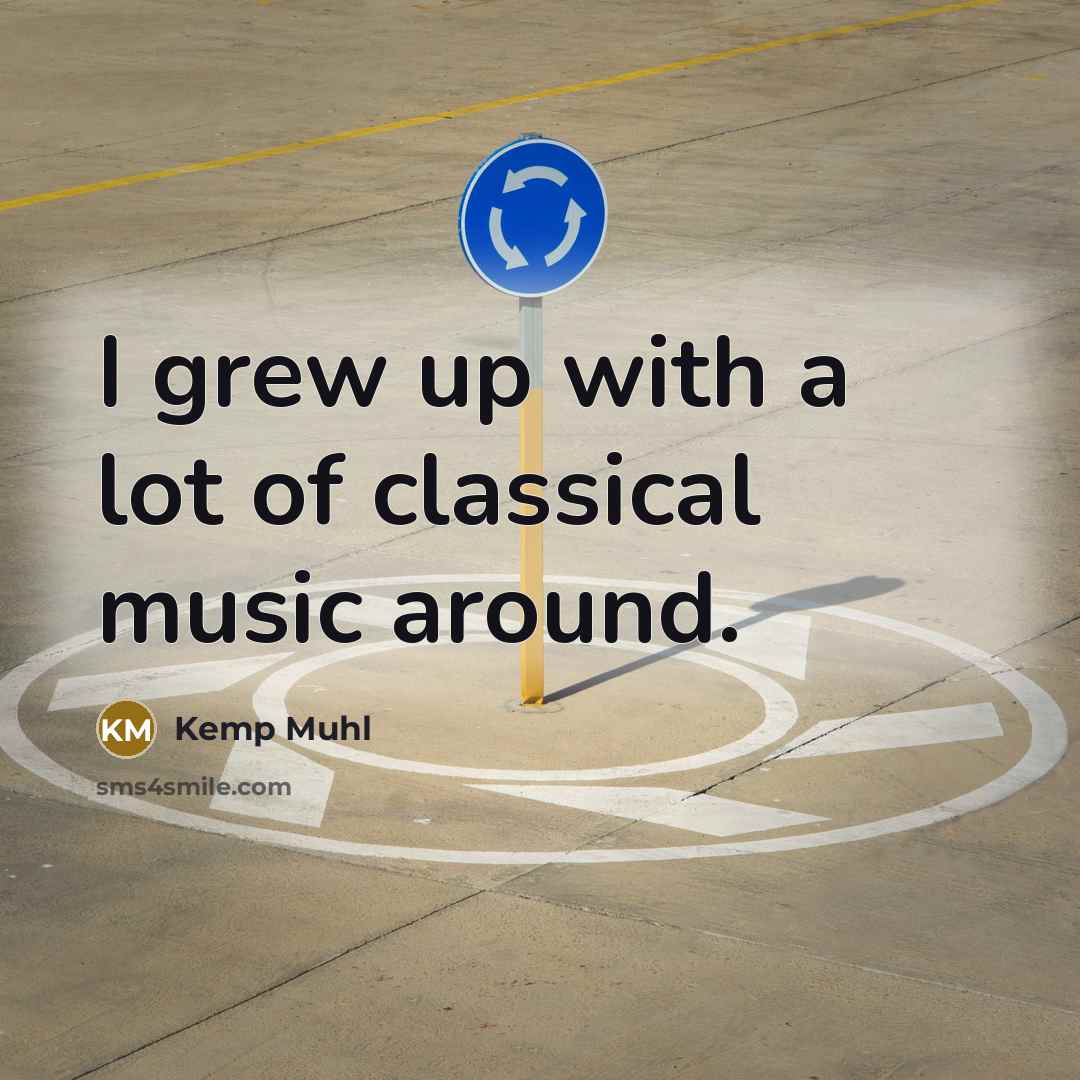 “I grew up with a lot of classical music around.…” quote by Kemp Muhl