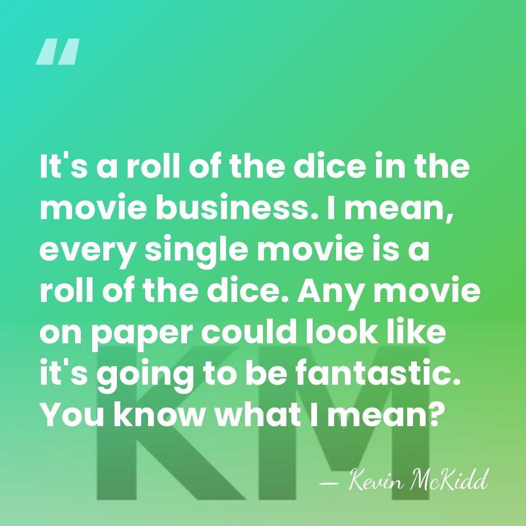 It's a roll of the dice in the movie business. I mean,&hellip; - Kevin McKidd