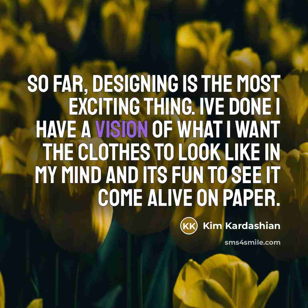 “So far, designing is the most exciting thing. Ive done…” quote by Kim Kardashian