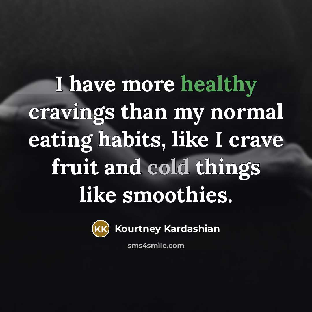 “I have more healthy cravings than my normal eating habits,…” quote by Kourtney Kardashian