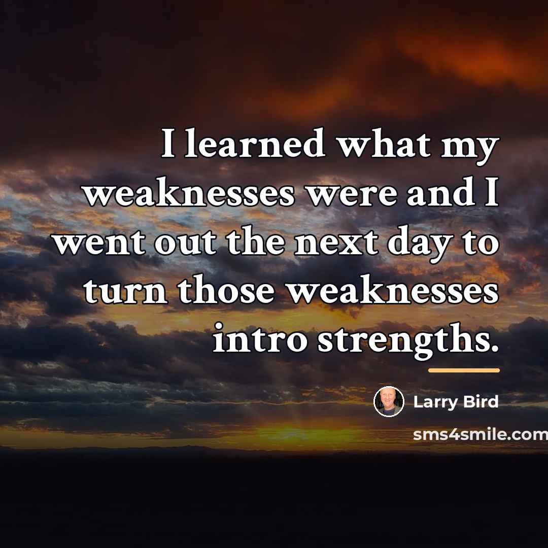 “I learned what my weaknesses were and I went out…” quote by Larry Bird