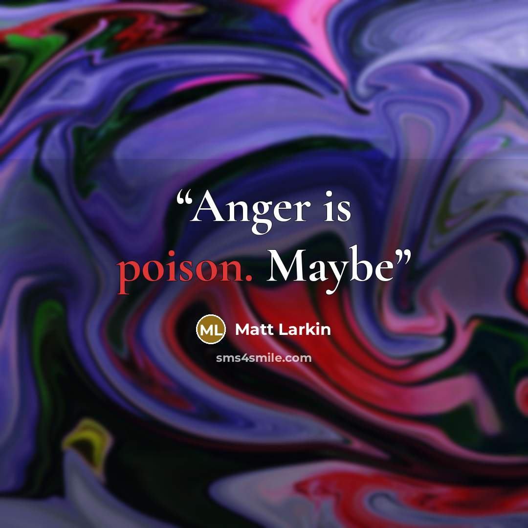 “Anger is poison. Maybe” quote by Matt Larkin