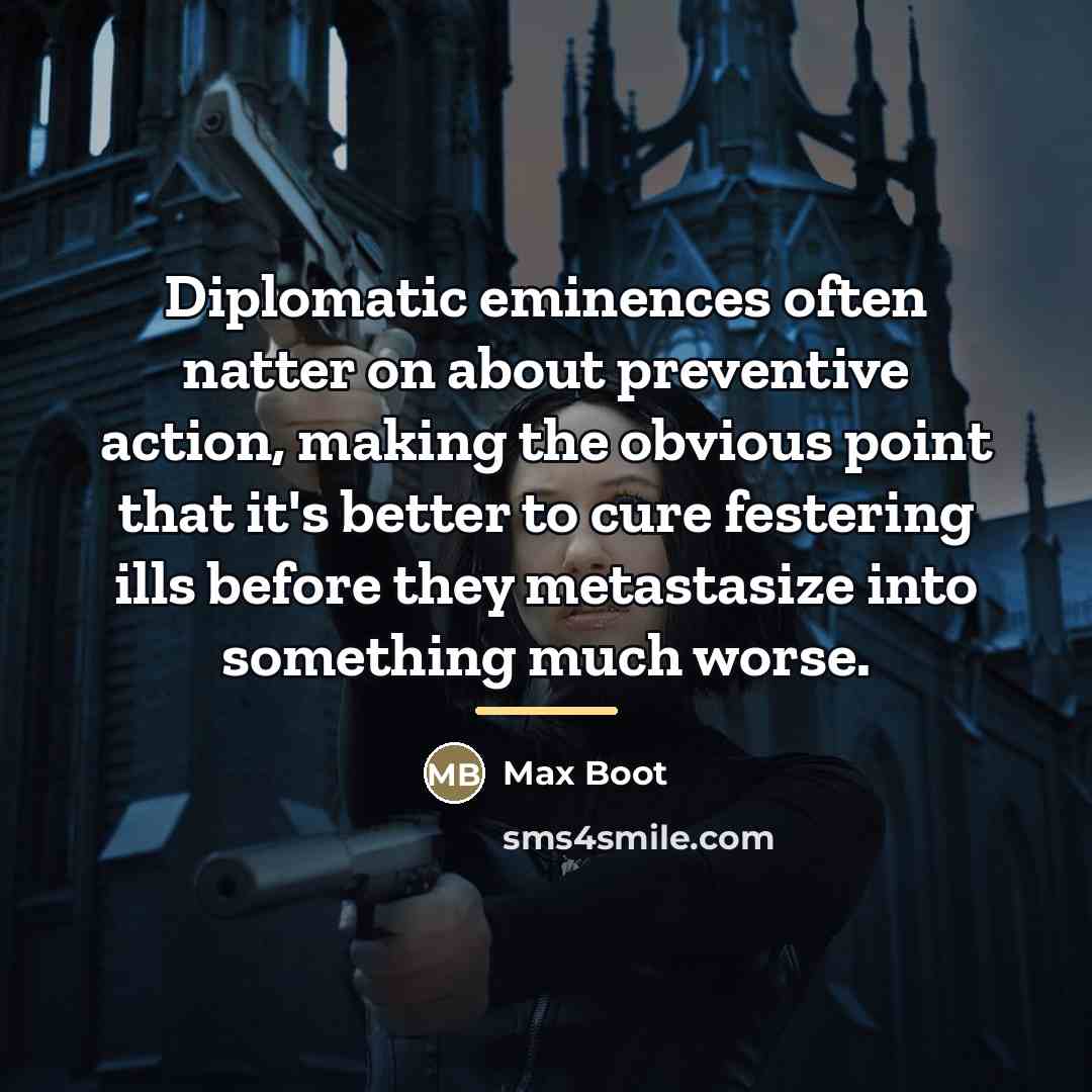 “Diplomatic eminences often natter on about preventive action, making the…” quote by Max Boot
