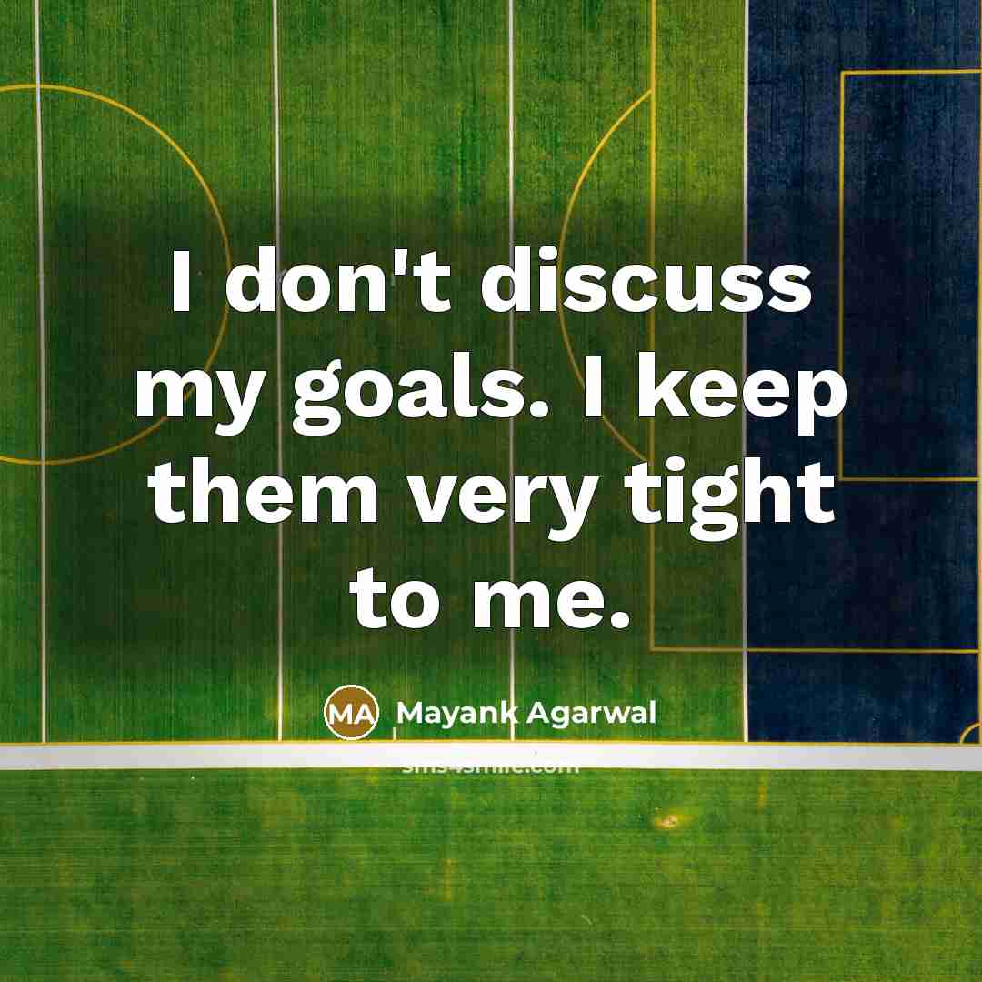“I don't discuss my goals. I keep them very tight to me.” quote by Mayank Agarwal