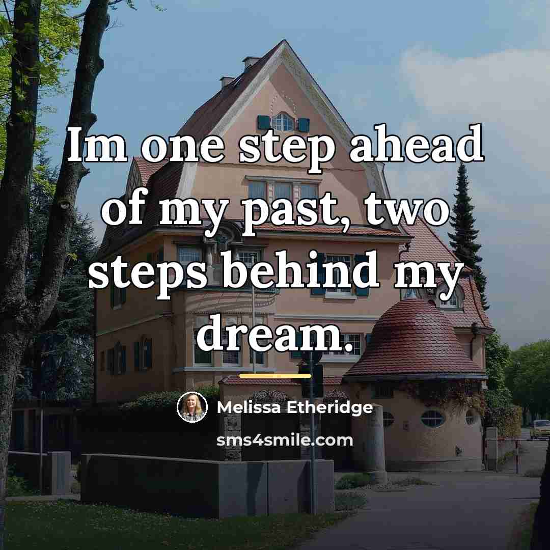“Im one step ahead of my past, two steps behind…” quote by Melissa Etheridge