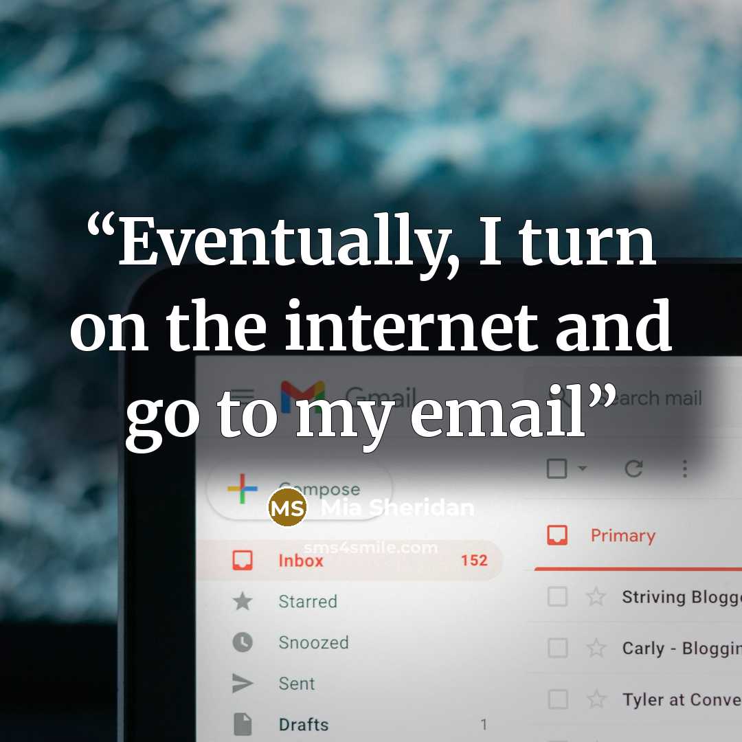 “Eventually, I turn on the internet and go to my email” quote by Mia Sheridan