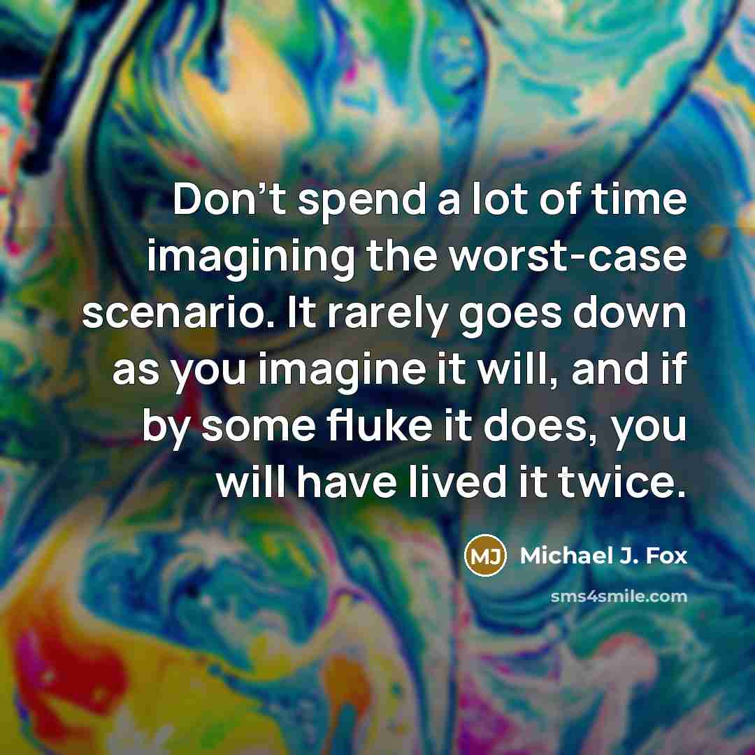 “Don't spend a lot of time imagining the worst-case scenario.…” quote by Michael J. Fox