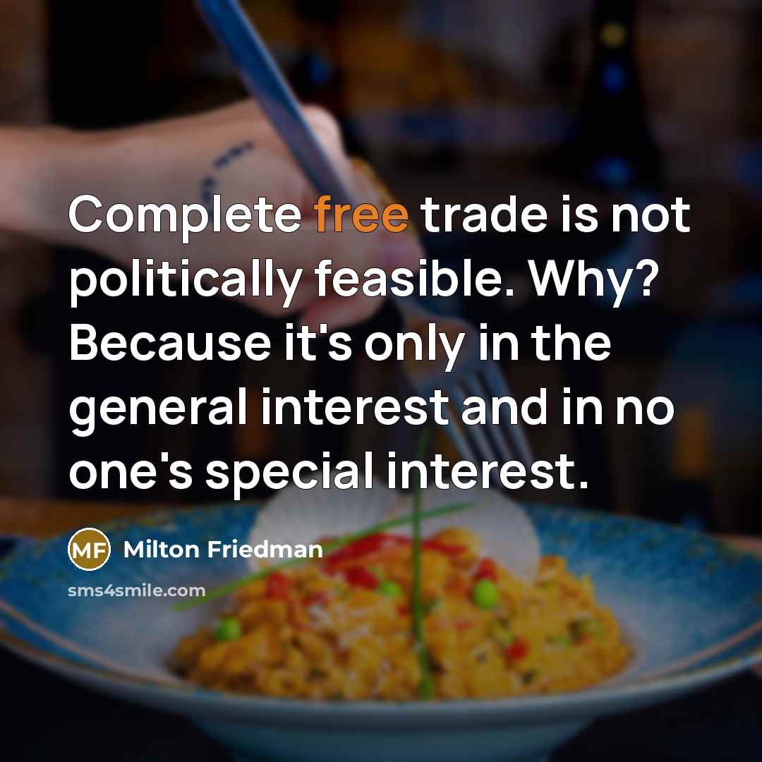 “Complete free trade is not politically feasible. Why? Because it's…” quote by Milton Friedman
