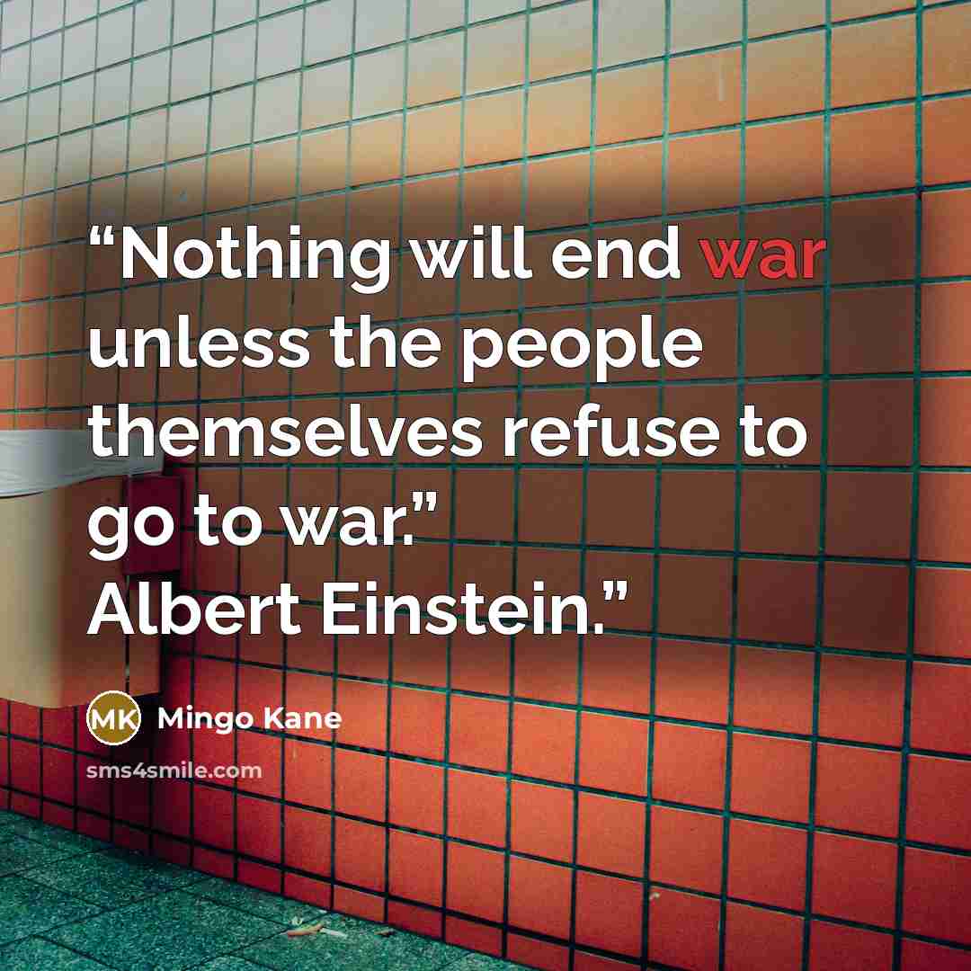 “Nothing will end war unless the people themselves refuse to go to war.” Albert Einstein.” quote by Mingo Kane