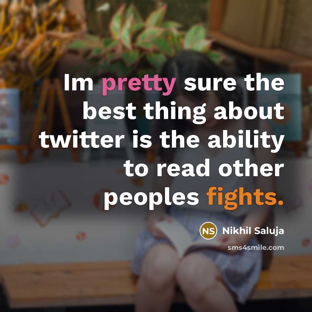 “Im pretty sure the best thing about twitter is the ability to read other peoples fights.” quote by Nikhil Saluja