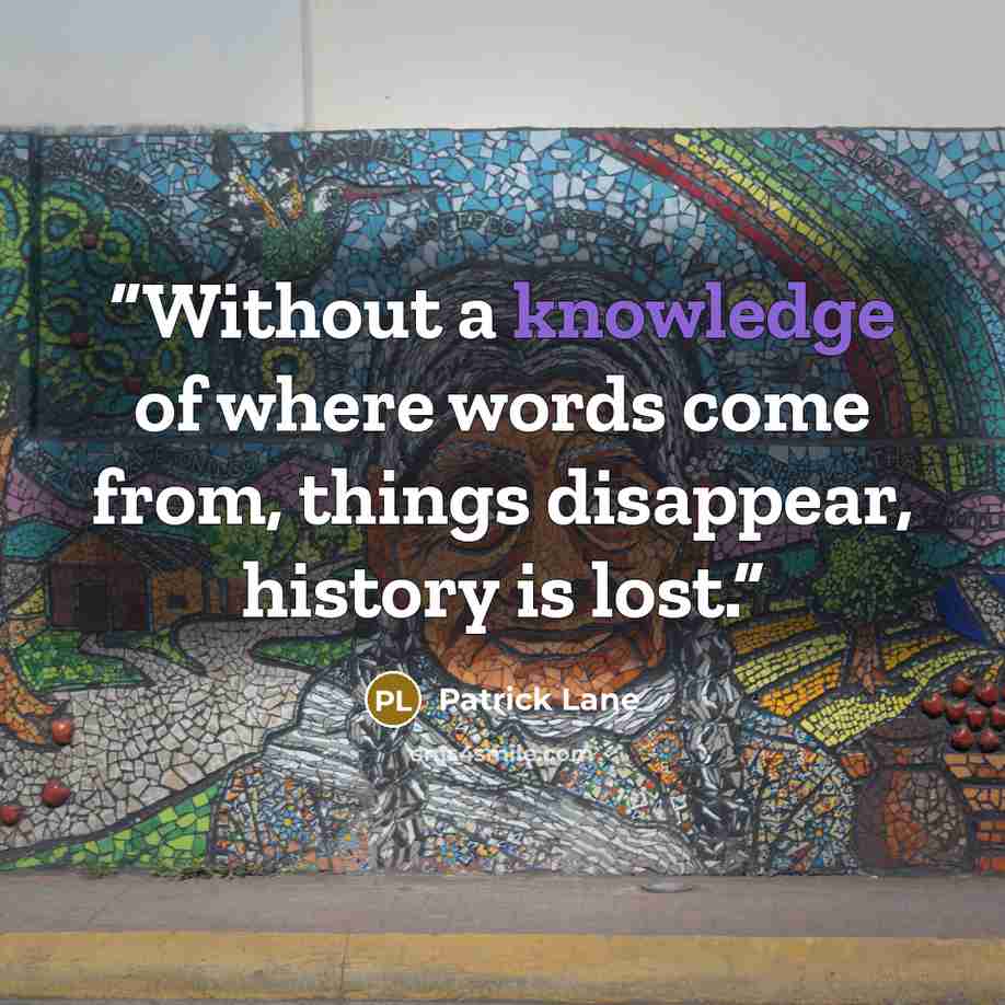 “‎Without a knowledge of where words come from, things disappear, history is lost.” quote by Patrick Lane