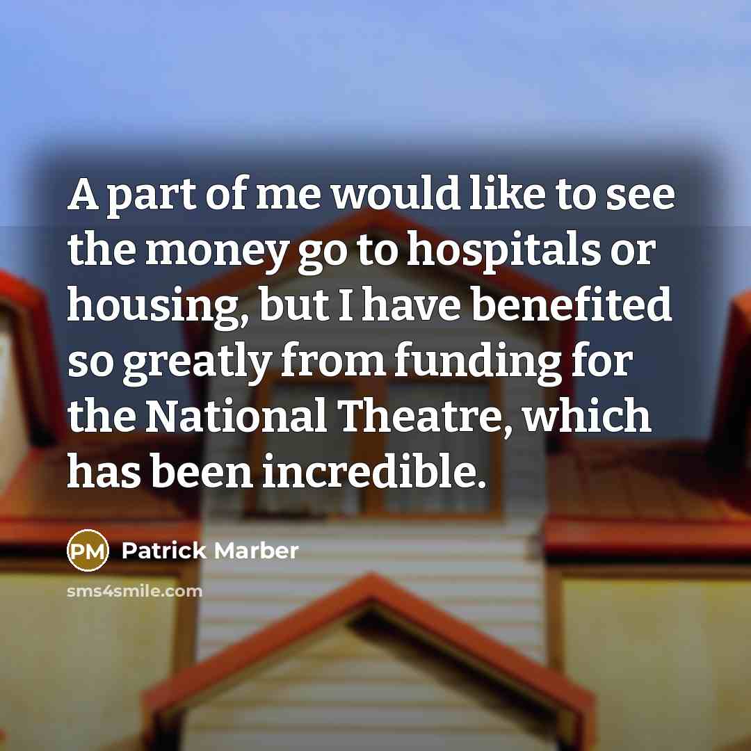 “A part of me would like to see the money go to hospitals or housing, but I have benefited so greatly from funding for the National Theatre, which has been incredible.” quote by Patrick Marber