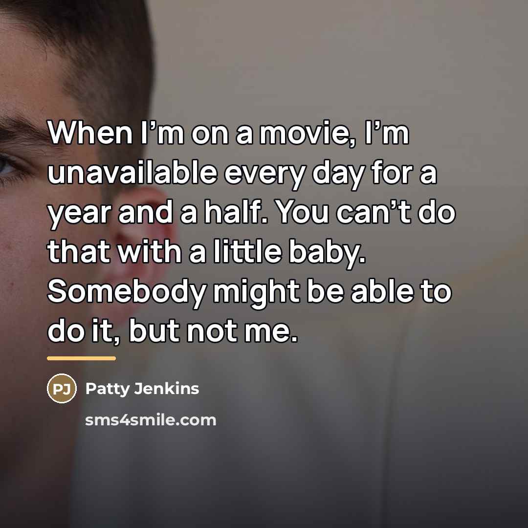 “When I'm on a movie, I'm unavailable every day for…” quote by Patty Jenkins