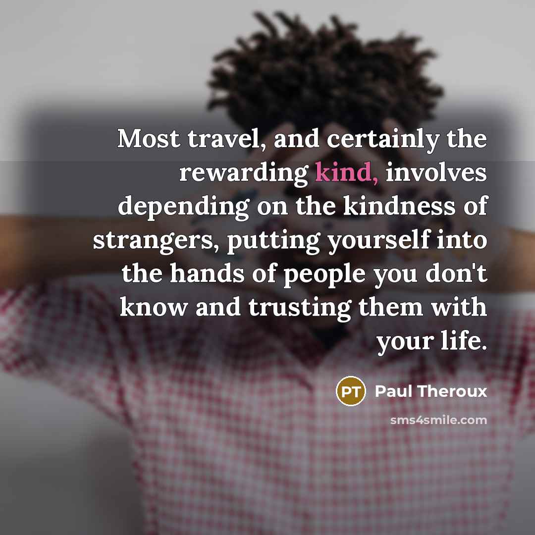 “Most travel, and certainly the rewarding kind, involves depending on…” quote by Paul Theroux