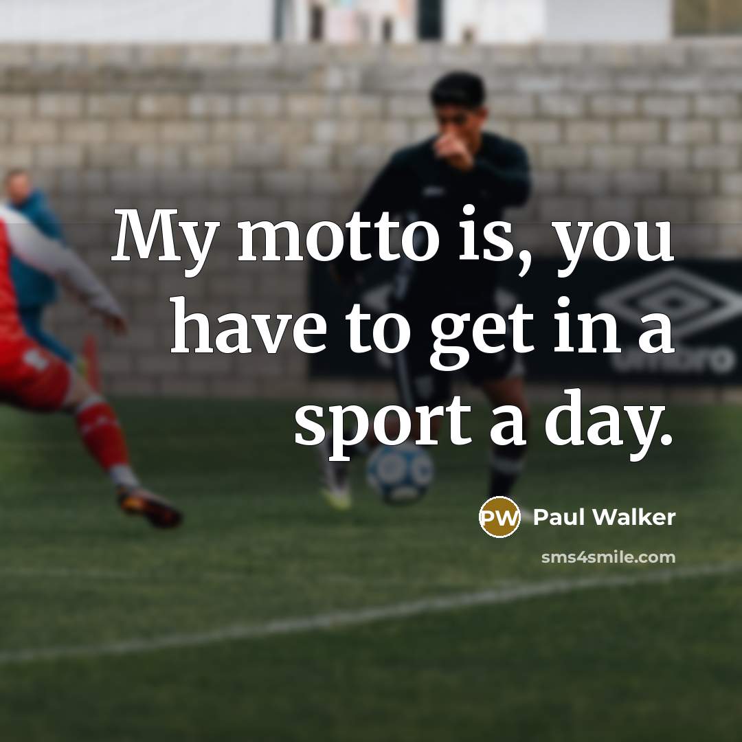 “My motto is, you have to get in a sport…” quote by Paul Walker