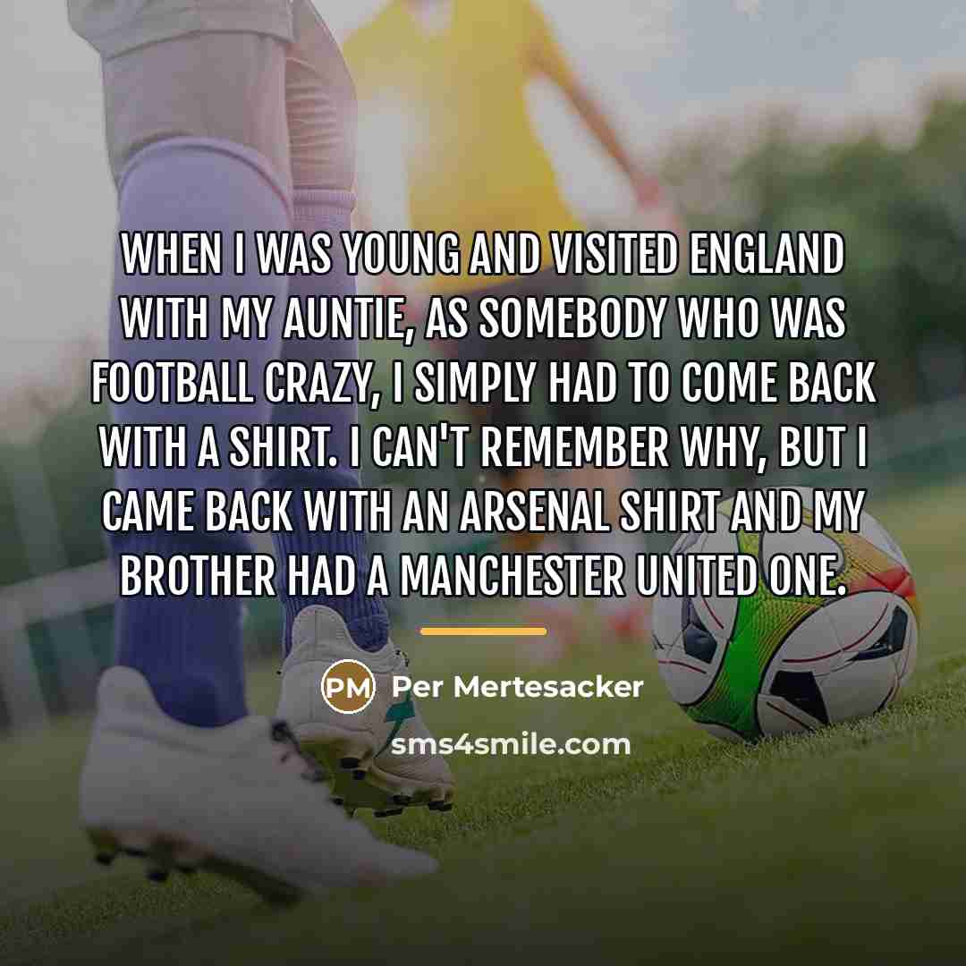 “When I was young and visited England with my auntie,…” quote by Per Mertesacker