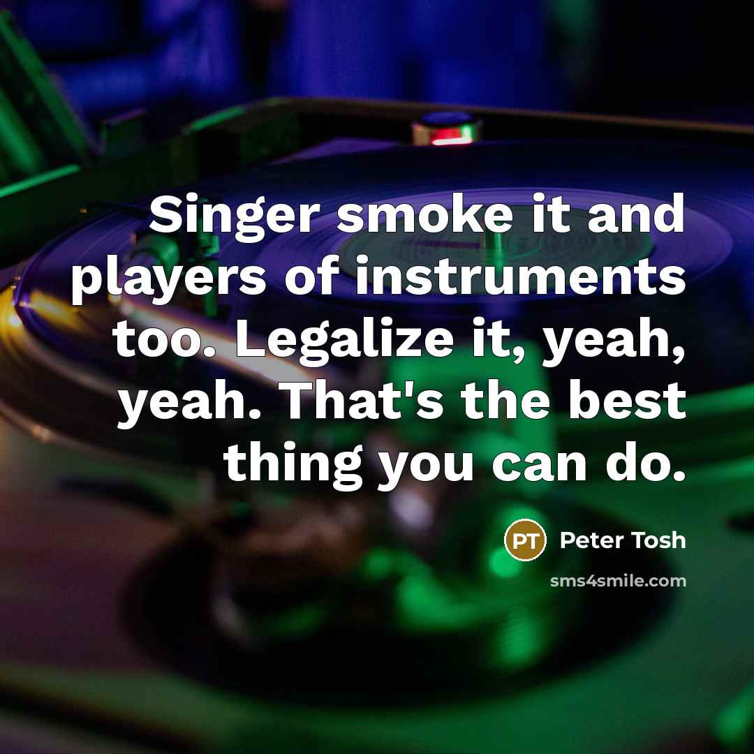 “Singer smoke it and players of instruments too. Legalize it,…” quote by Peter Tosh