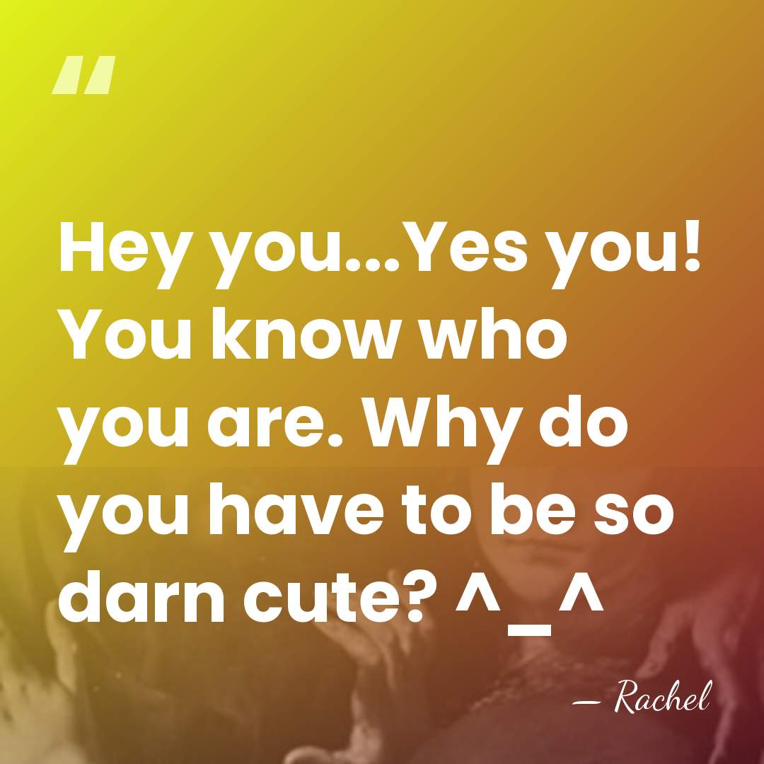 Hey you...Yes you! You know who you are. Why do you have&hellip; - Rachel