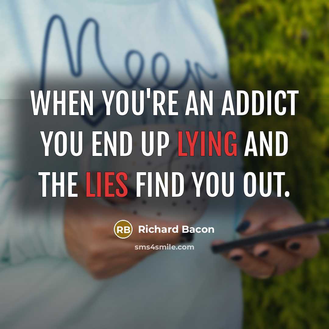 “When you're an addict you end up lying and the lies find you out.” quote by Richard Bacon