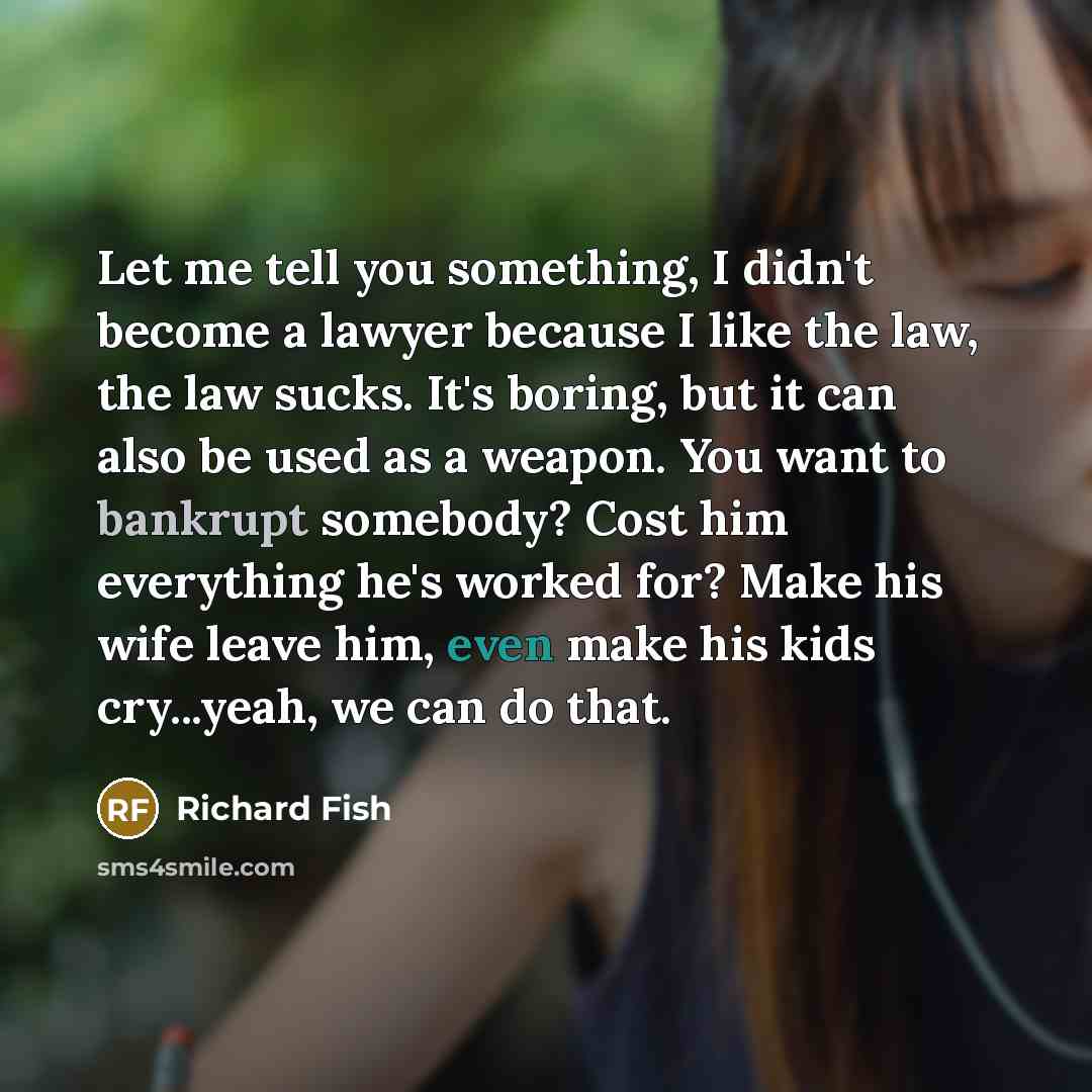 “Let me tell you something, I didn't become a lawyer…” quote by Richard Fish