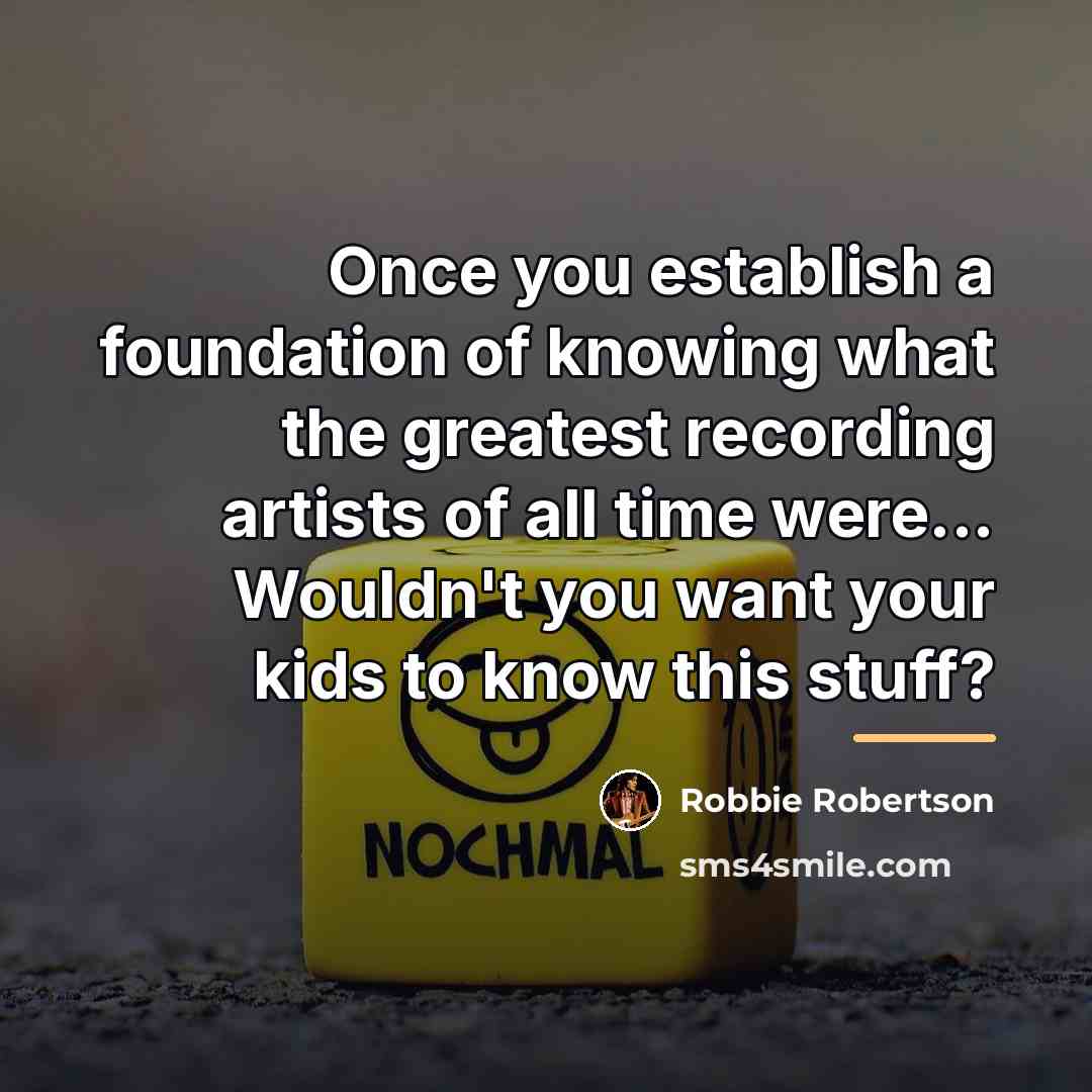 “Once you establish a foundation of knowing what the greatest…” quote by Robbie Robertson