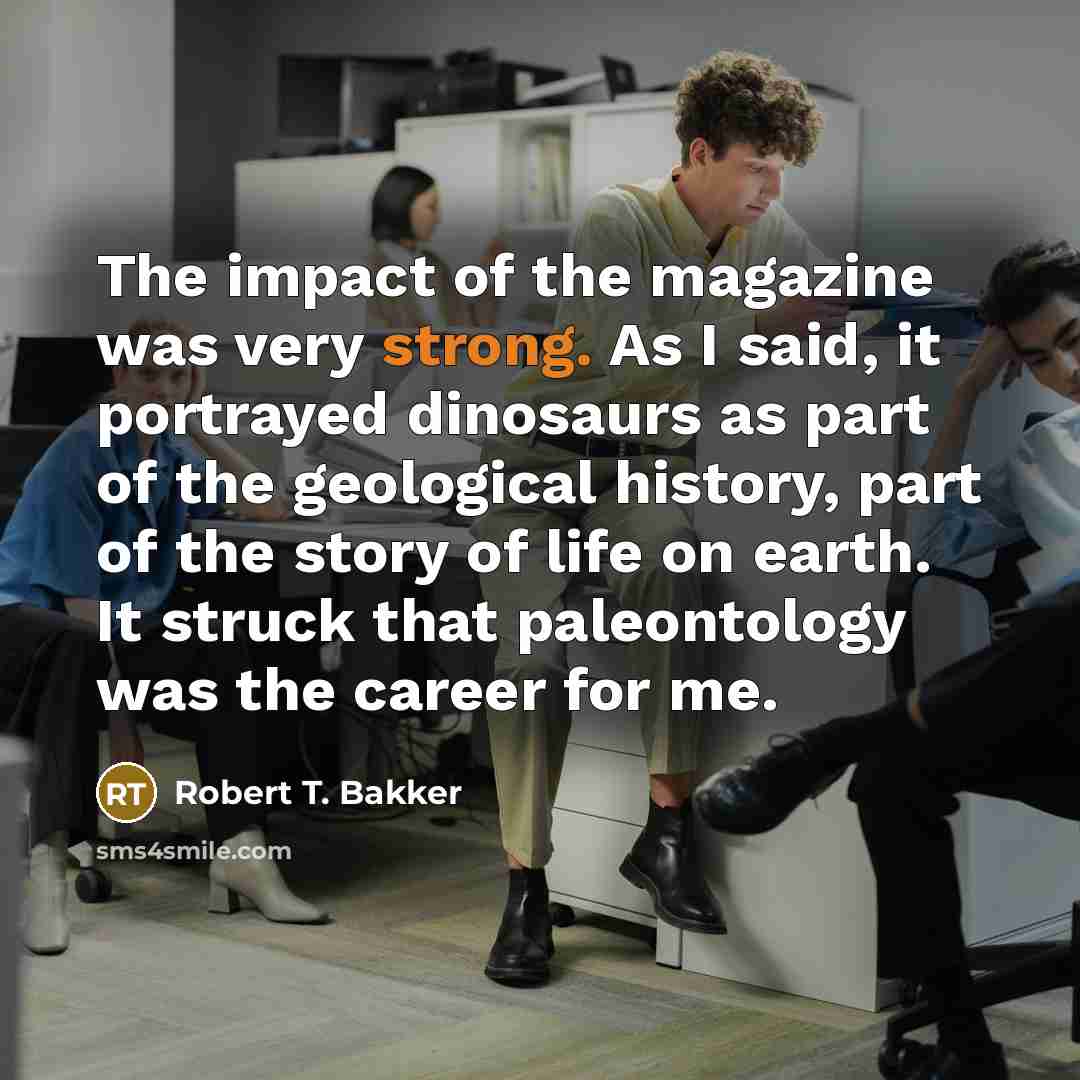 “The impact of the magazine was very strong. As I…” quote by Robert T. Bakker